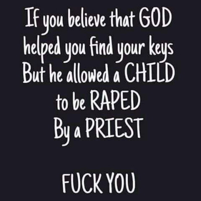 Jeli wierzysz, e Bóg pomóg ci znale twoje klucze, ale pozwoli, eby ksidz zgwaci dziecko, odpieprz si.