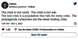 [@dakara_prisonerKryzysem nie jest covid. Kryzysem nie jest wojna. Prawdziwym kryzysem jest populacja, która daje si nabra na kady kryzys. Konsumenci propagandy si w nigdy niekoczcym si kryzysie.<br />1:09 AM · Mar 5, 2022]