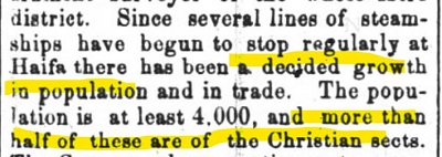 ”News and Observer” 4 lipca 1886[okręg. Od kiedy kilka linii żeglugowych zaczęło regularnie zawijać do Hajfy, nastąpił zdecydowany wzrost populacji i handlu. Populacja wynosi co najmniej 4 tysiące, a ponad połowa tego to sekty chrześcijańskie.]
