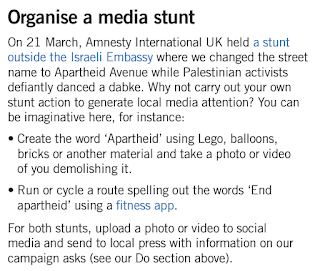 [Zorganizujcie cyrk medialny21 marca Amnesty International UK zorganizowała cyrk przed izraelską ambasadą, gdzie zamieniliśmy nazwę ulicy na „Aleja Apartheidu”, podczas gdy palestyńscy aktywiści wyzywająco tańczyli dabkę. Dlaczego nie mielibyście zorganizować własnego cyrku, który zainteresuje lokalne media? Możecie dać upust wyobraźni, na przykład:<ul><li>Stwórzcie słowo „Apartheid” z Lego, balonów, cegieł lub innego materiału i zróbcie zdjęcia lub sfilmujcie, jak je niszczycie.</li><li>Przy pomocy fitness app zróbcie trasę rowerową lub do biegu, która będzie słowami „Zakończyć apartheid”.</li></ul>Zdjęcia lub wideo z obu wydarzeń zamieśćcie w mediach społecznościowych i wyślijcie do lokalnej prasy z informacją o naszej kampanii.]