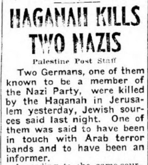 HAGANA ZABIJA DW&Oacute;CH NAZIST&Oacute;W<br />Personel “Palestine Post”Dwóch Niemców, z których o jednym wiadomo, że był członkiem partii nazistów, zostało wczoraj zabitych w Jerozolimie, jak doniosły wczoraj wieczorem żydowskie źródła. Podobno jeden z nich był w kontakcie z arabskimi bandami terrorystycznymi i był informatorem.